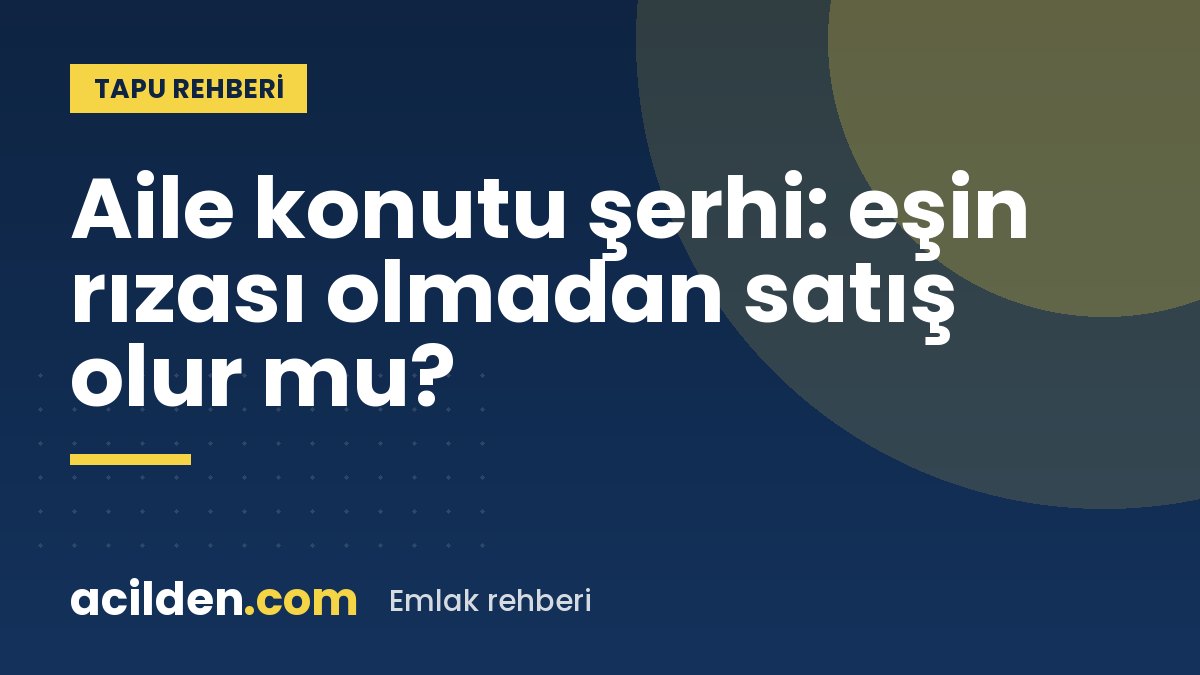 Aile konutu şerhi: eşin rızası olmadan ev satılabilir mi?