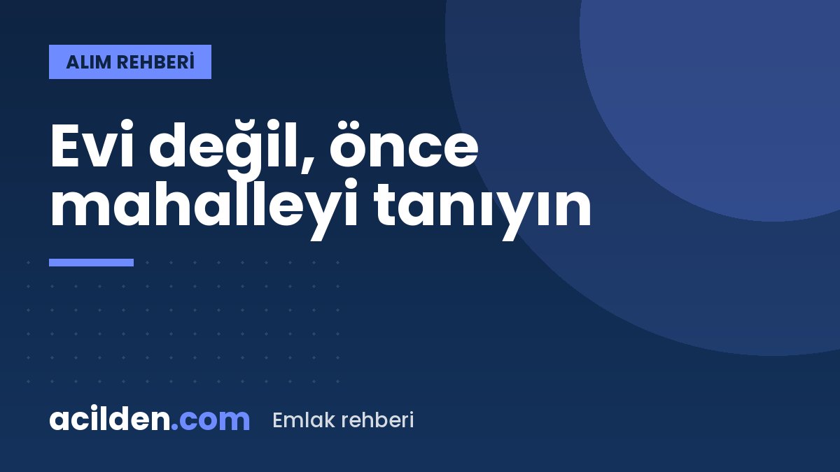 Ev almadan önce mahalleyi tanımanın 9 pratik yolu