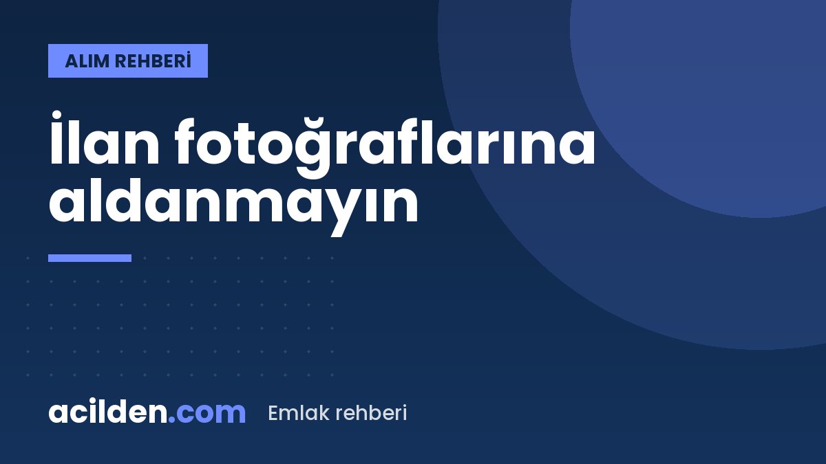 İlan fotoğraflarına aldanmayın: evin gerçek durumunu anlamanın yolları