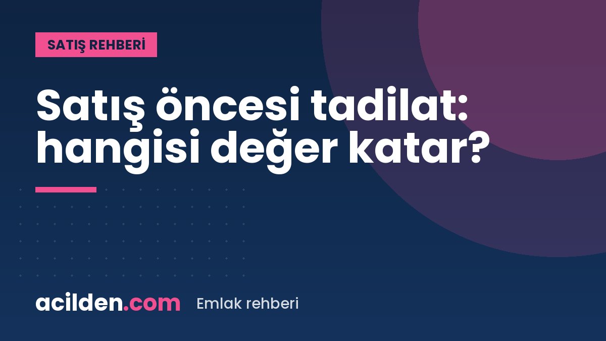 Satıştan önce yapılacak küçük tadilatlar: hangisi değer katar, hangisi boşa masraf