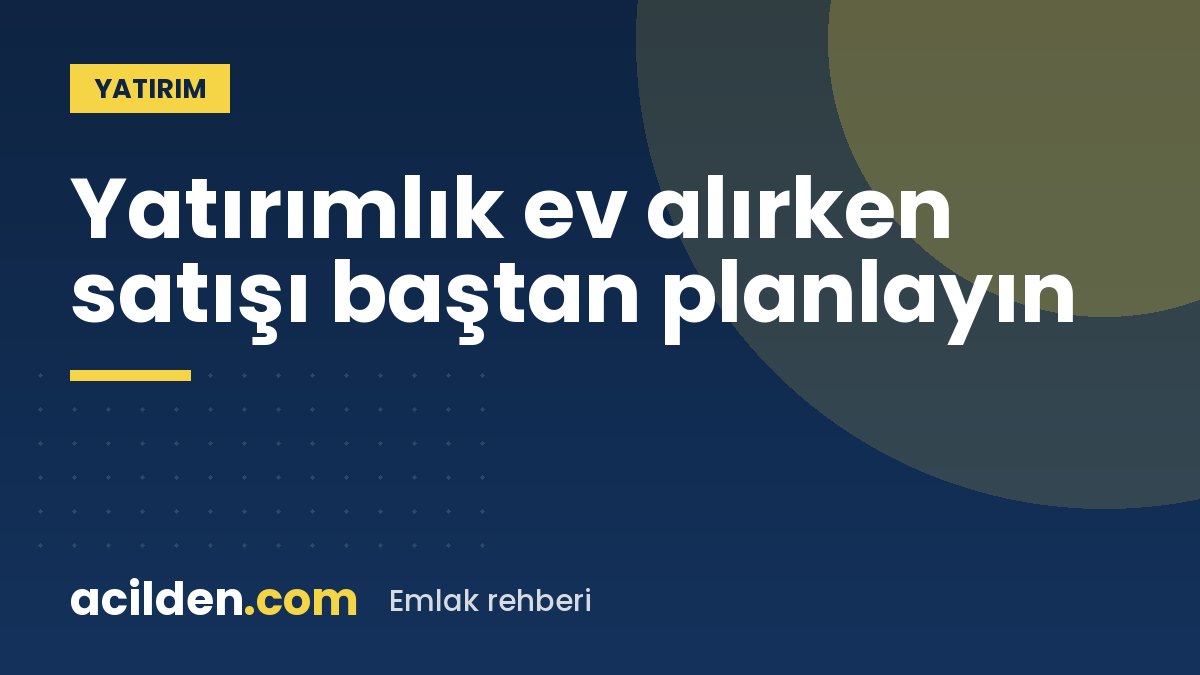 Yatırımlık ev alırken çıkış planı yapın