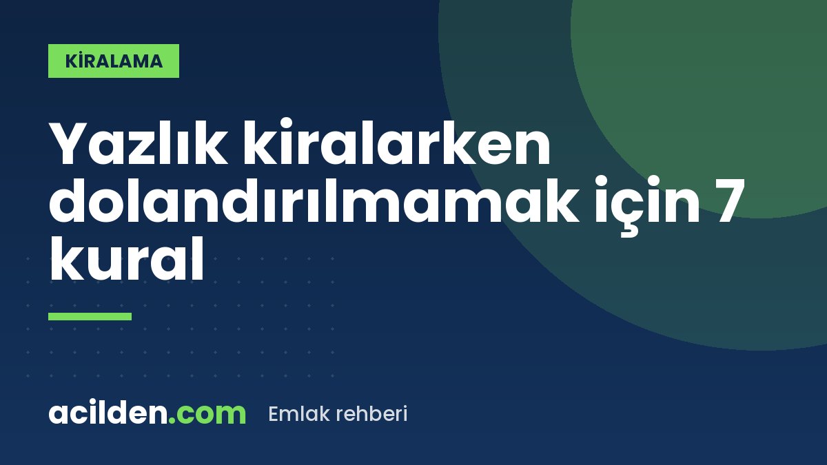 Yazlık kiralarken dolandırılmamak için 7 kural