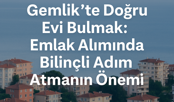 Gemlik’te Doğru Evi Bulmak: Emlak Alımında Bilinçli ve Stratejik Yaklaşım