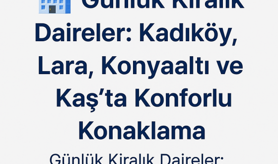 Günlük Kiralık Daireler: Kadıköy, Lara, Konyaaltı ve Kaş’ta Konforlu Konaklama