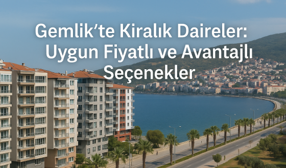 Gemlik’te Kiralık Daireler: Uygun Fiyatlı ve Avantajlı Seçenekler